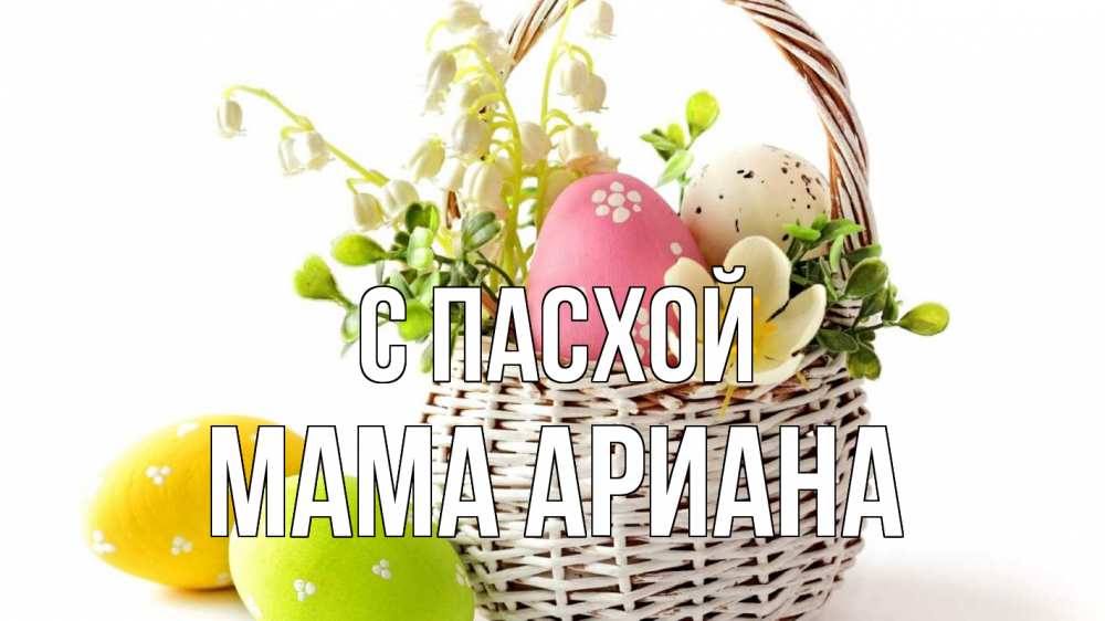Открытка на каждый день с именем, Мама-Ариана С пасхой пасха Прикольная открытка с пожеланием онлайн скачать бесплатно 