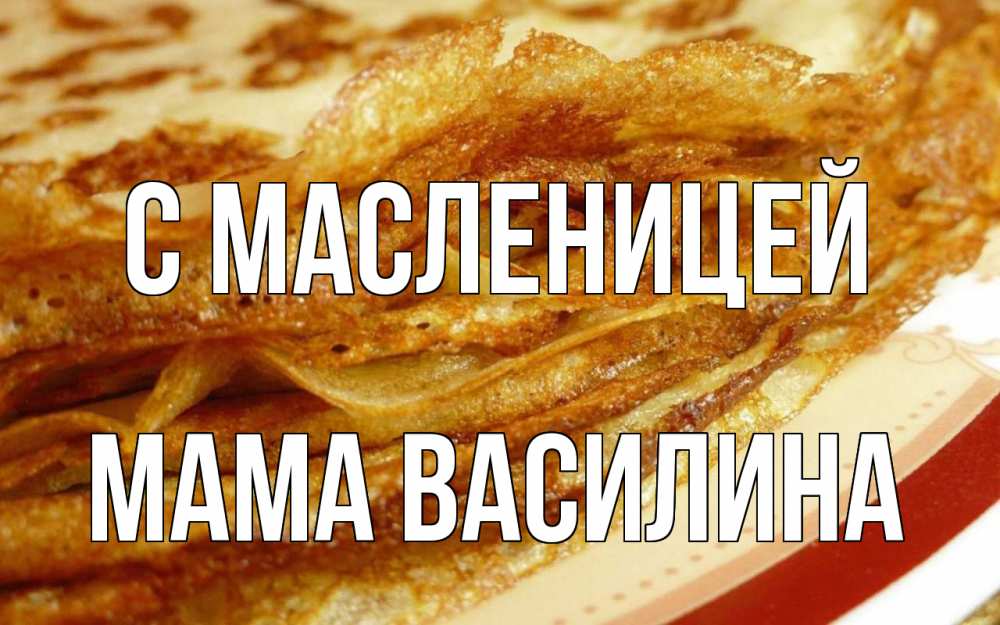 Открытка на каждый день с именем, Мама-Василина С масленицей блины Прикольная открытка с пожеланием онлайн скачать бесплатно 