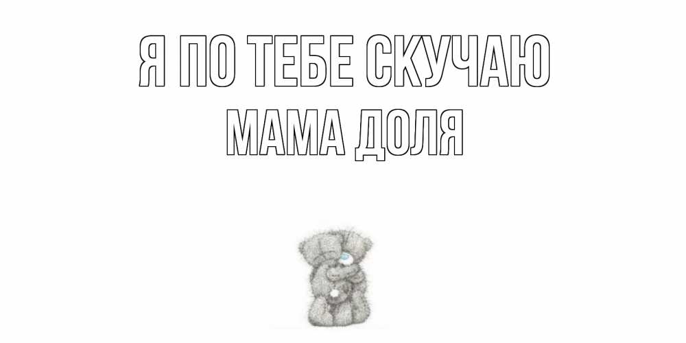 Открытка на каждый день с именем, Мама-Доля Я по тебе скучаю мишки Прикольная открытка с пожеланием онлайн скачать бесплатно 