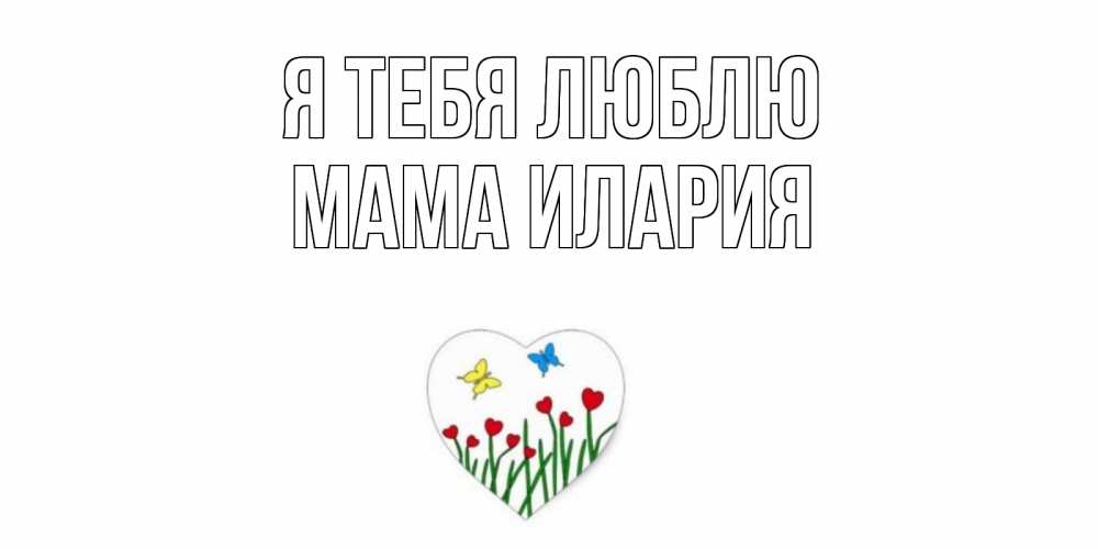 Открытка на каждый день с именем, Мама-Илария Я тебя люблю сердечки, бабочки Прикольная открытка с пожеланием онлайн скачать бесплатно 