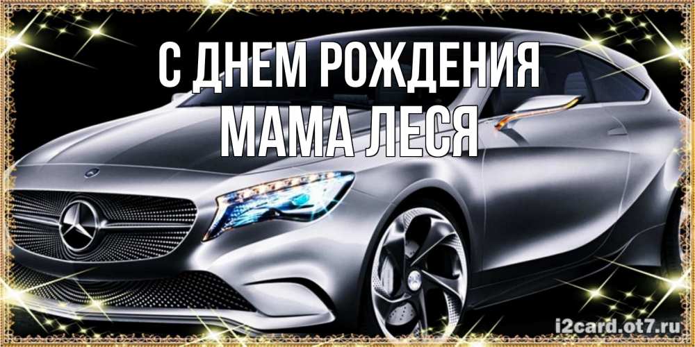 Открытка на каждый день с именем, Мама-Леся С днем рождения машина мерседес супер класс Прикольная открытка с пожеланием онлайн скачать бесплатно 