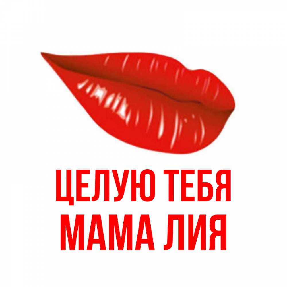 Открытка на каждый день с именем, Мама-Лия Целую тебя губы на открытке Прикольная открытка с пожеланием онлайн скачать бесплатно 