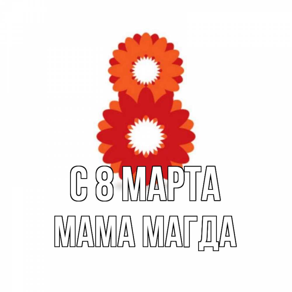 Открытка на каждый день с именем, Мама-Магда С 8 МАРТА восьмерка из лепестков Прикольная открытка с пожеланием онлайн скачать бесплатно 