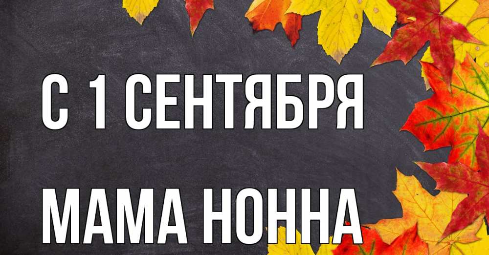 Открытка на каждый день с именем, Мама-Нонна С 1 сентября с днем знаний Прикольная открытка с пожеланием онлайн скачать бесплатно 