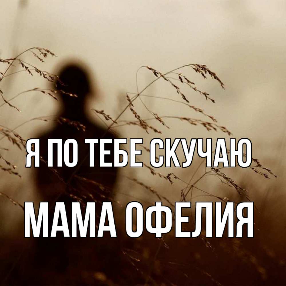 Открытка на каждый день с именем, Мама-Офелия Я по тебе скучаю силуэт девушки Прикольная открытка с пожеланием онлайн скачать бесплатно 