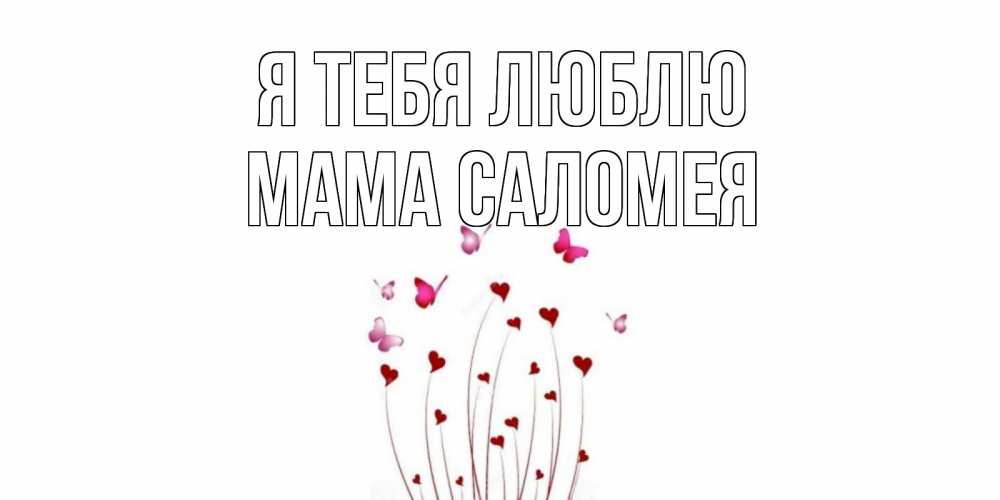 Открытка на каждый день с именем, Мама-Саломея Я тебя люблю бабо Прикольная открытка с пожеланием онлайн скачать бесплатно 