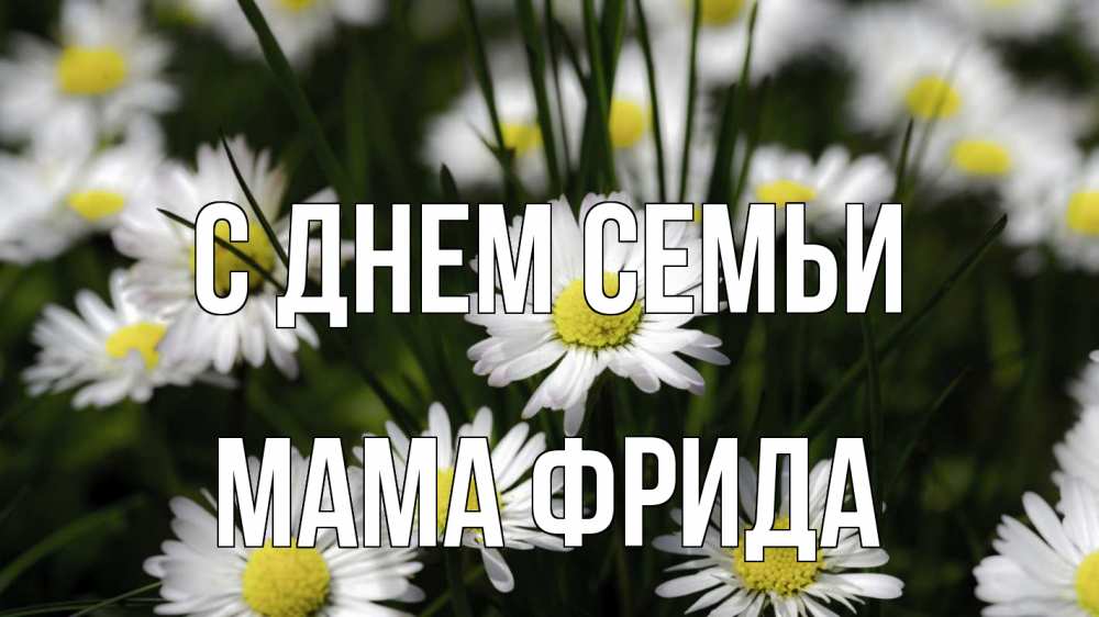 Открытка на каждый день с именем, Мама-Фрида С днем семьи с днем семьи  2 Прикольная открытка с пожеланием онлайн скачать бесплатно 