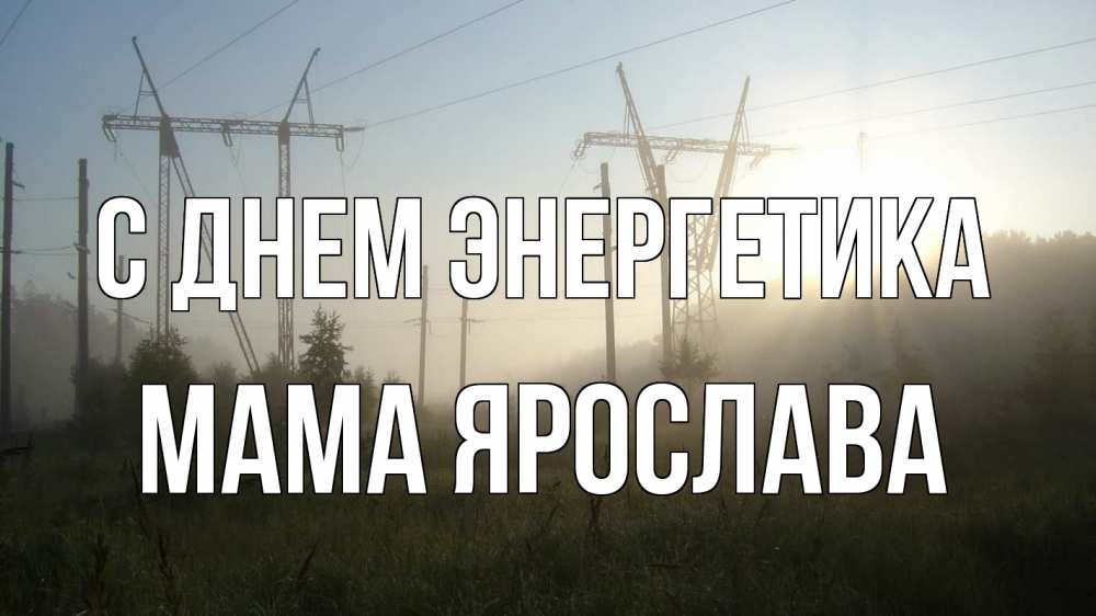 Открытка на каждый день с именем, Мама-Ярослава С днем энергетика ЛЭП Прикольная открытка с пожеланием онлайн скачать бесплатно 