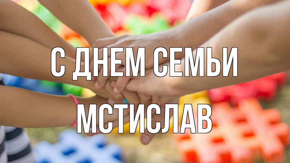 Открытка на каждый день с именем, Мстислав С днем семьи руки Прикольная открытка с пожеланием онлайн скачать бесплатно 