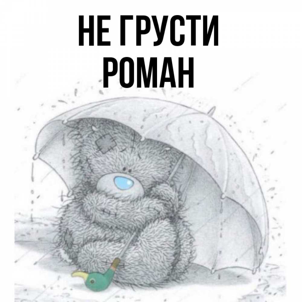 Открытка на каждый день с именем, Роман Не грусти спасите мишку Тедди Прикольная открытка с пожеланием онлайн скачать бесплатно 