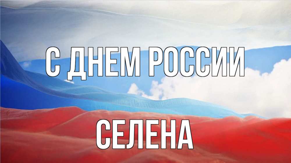 Открытка на каждый день с именем, Селена С днем россии С днем России Прикольная открытка с пожеланием онлайн скачать бесплатно 