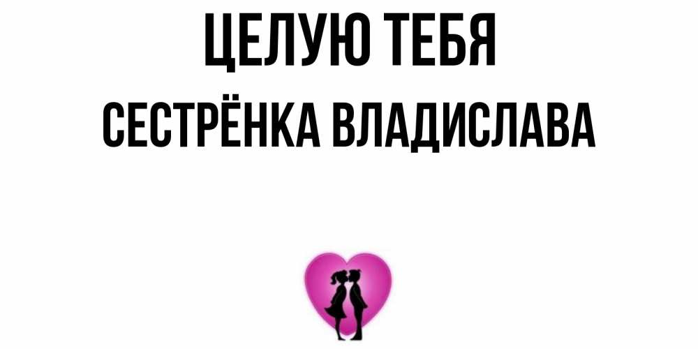 Открытка на каждый день с именем, Сестрёнка-Владислава Целую тебя поцелуй Прикольная открытка с пожеланием онлайн скачать бесплатно 