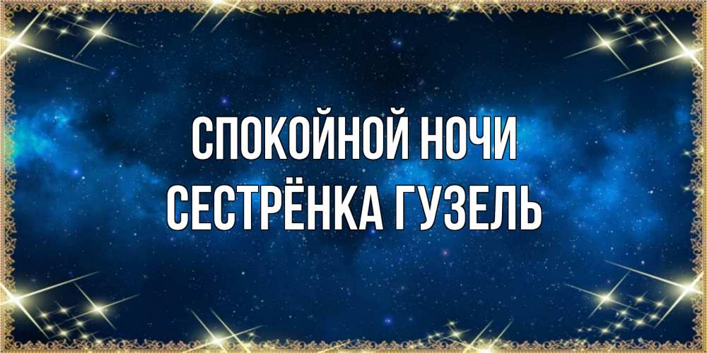 Открытка на каждый день с именем, Сестрёнка-Гузель Спокойной ночи спи моя радость усни Прикольная открытка с пожеланием онлайн скачать бесплатно 