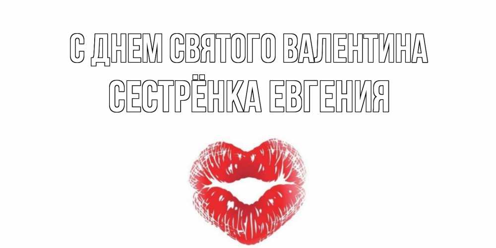 Открытка на каждый день с именем, Сестрёнка-Евгения С днем Святого Валентина поцелуй на валентинке с именем Прикольная открытка с пожеланием онлайн скачать бесплатно 