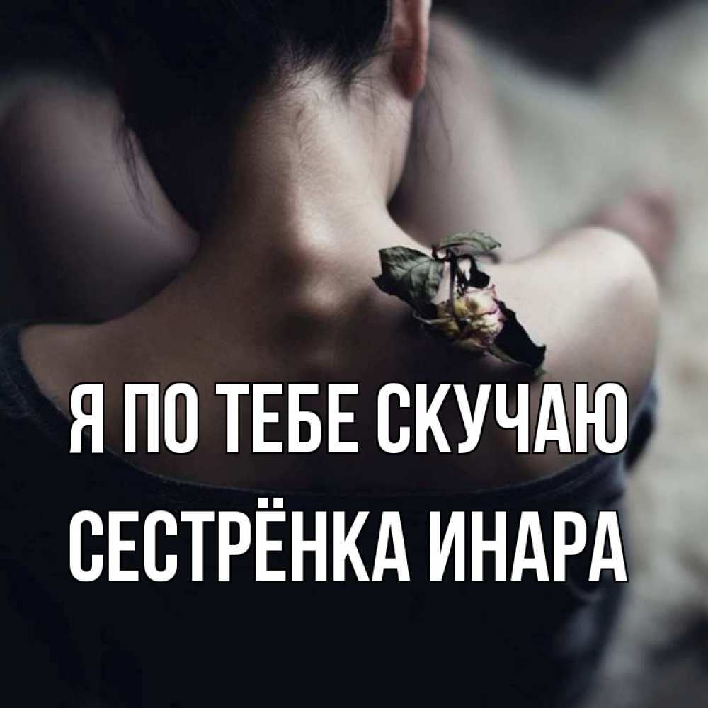 Открытка на каждый день с именем, Сестрёнка-Инара Я по тебе скучаю засох цветок Прикольная открытка с пожеланием онлайн скачать бесплатно 