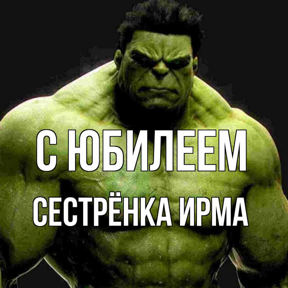 Открытка на каждый день с именем, Сестрёнка-Ирма С юбилеем зеленый супергерой марвел Прикольная открытка с пожеланием онлайн скачать бесплатно 