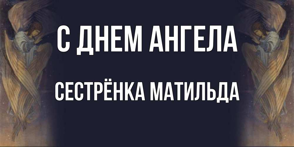 Открытка на каждый день с именем, Сестрёнка-Матильда С днем ангела день ангела Прикольная открытка с пожеланием онлайн скачать бесплатно 