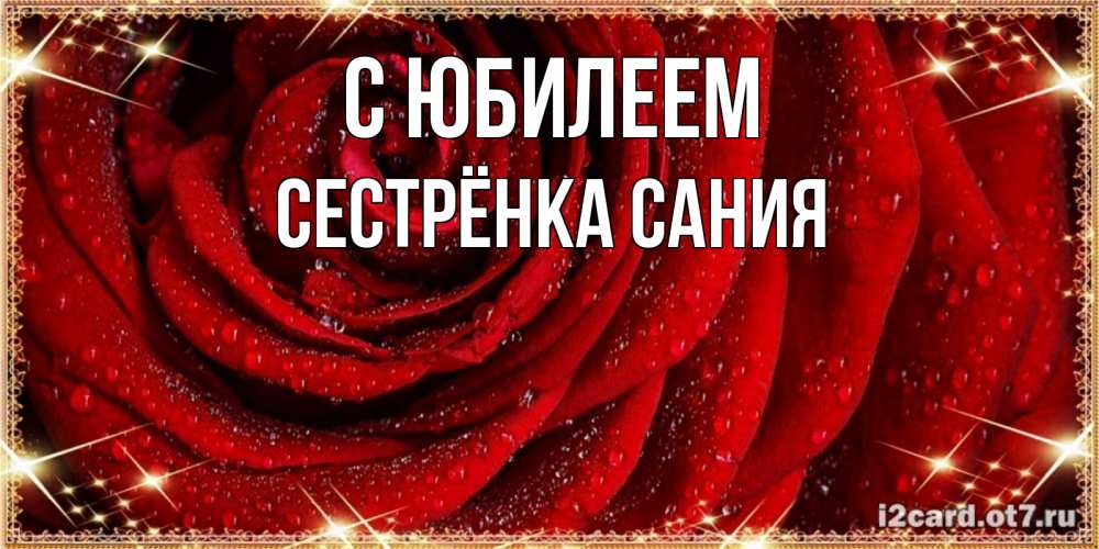 Открытка на каждый день с именем, Сестрёнка-Сания С юбилеем роса на розе блестящая в лучах солнца Прикольная открытка с пожеланием онлайн скачать бесплатно 