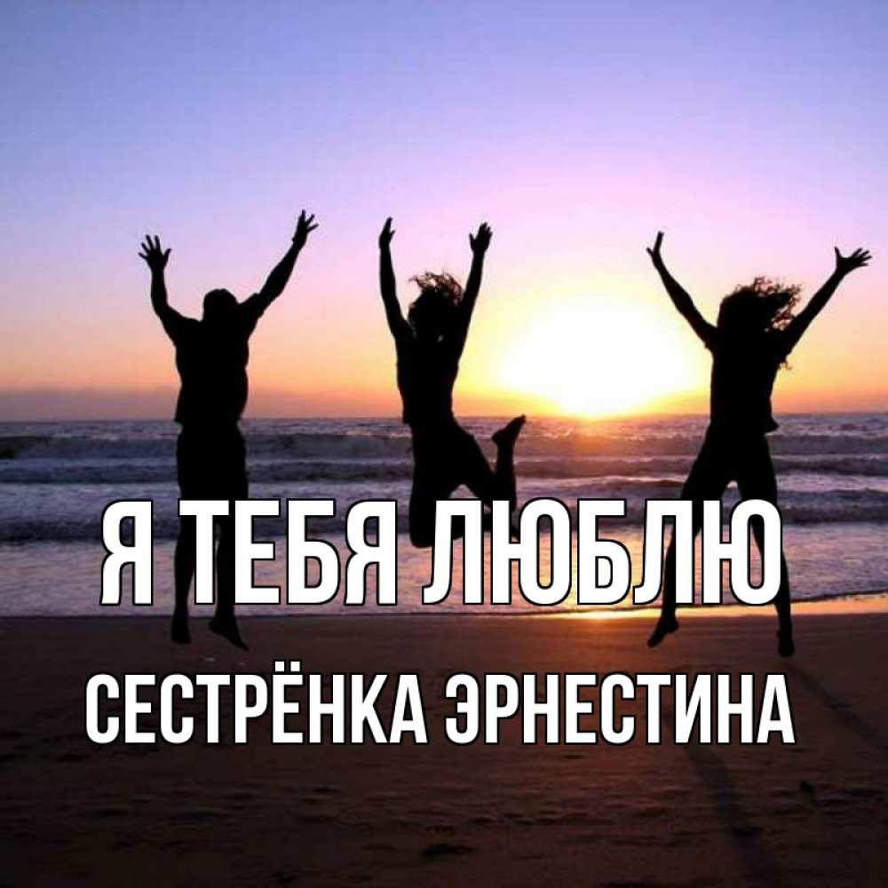 Открытка на каждый день с именем, Сестрёнка-Эрнестина Я тебя люблю позитив Прикольная открытка с пожеланием онлайн скачать бесплатно 