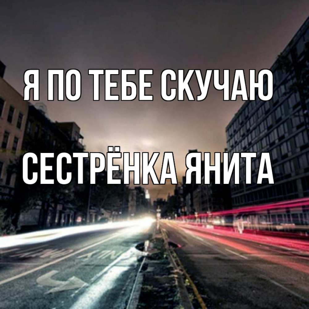 Открытка на каждый день с именем, Сестрёнка-Янита Я по тебе скучаю приезжай Прикольная открытка с пожеланием онлайн скачать бесплатно 