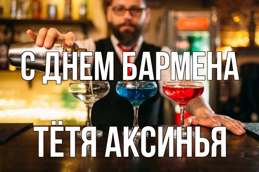 Открытка на каждый день с именем, Тётя-Аксинья С днем бармена коктейли Прикольная открытка с пожеланием онлайн скачать бесплатно 