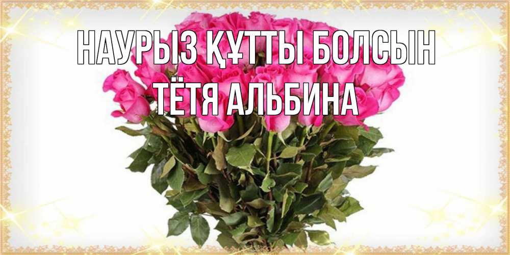 Открытка на каждый день с именем, Тётя-Альбина Наурыз құтты болсын красивые открытки в оригинальной обработке на международный женский день Прикольная открытка с пожеланием онлайн скачать бесплатно 