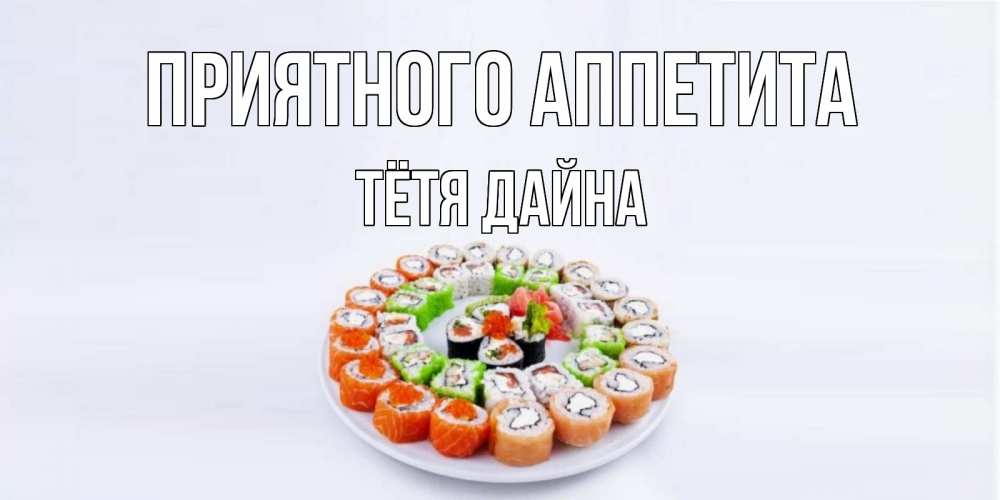 Открытка на каждый день с именем, Тётя-Дайна Приятного аппетита суши Прикольная открытка с пожеланием онлайн скачать бесплатно 