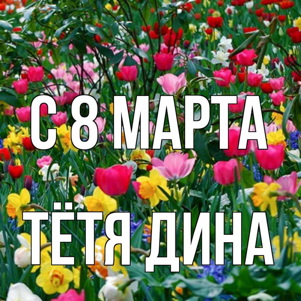 Открытка на каждый день с именем, Тётя-Дина С 8 МАРТА с международным женским днем поздравления для женщины Прикольная открытка с пожеланием онлайн скачать бесплатно 