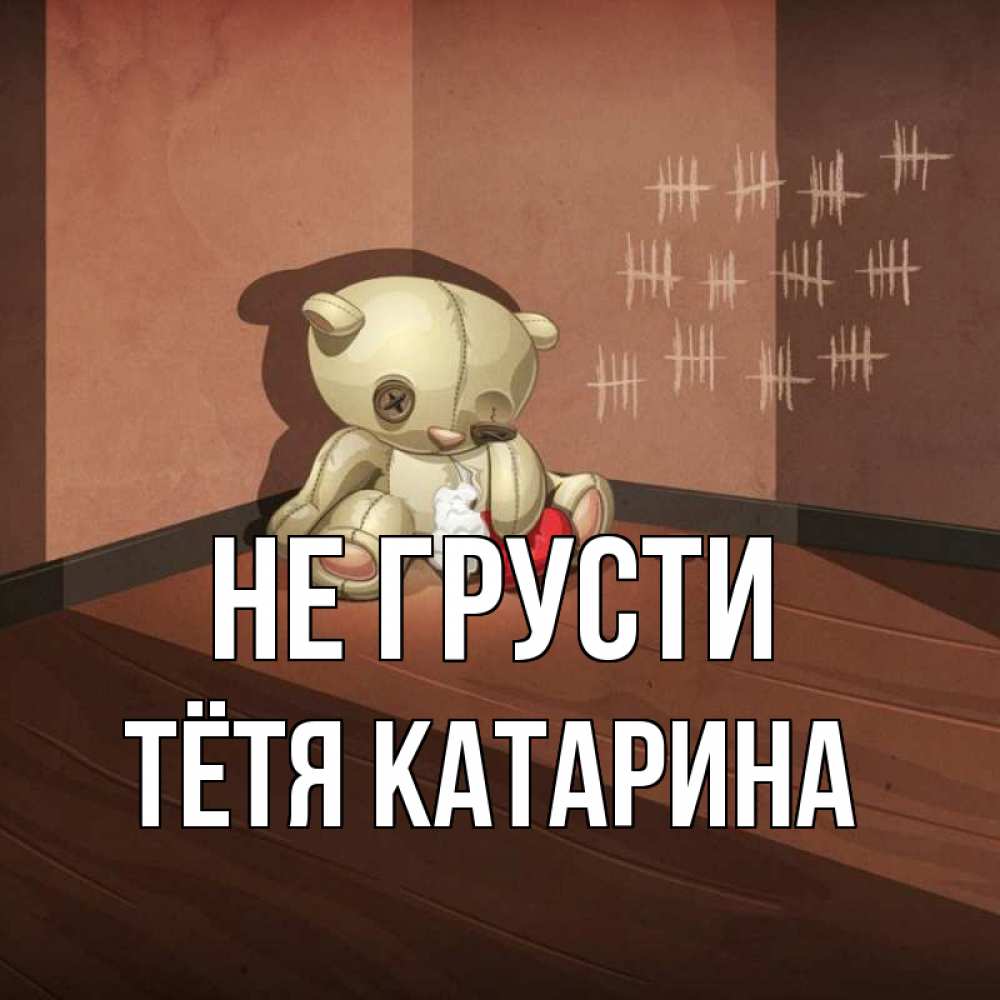 Открытка на каждый день с именем, Тётя-Катарина Не грусти мишку бросила хозяйка Прикольная открытка с пожеланием онлайн скачать бесплатно 
