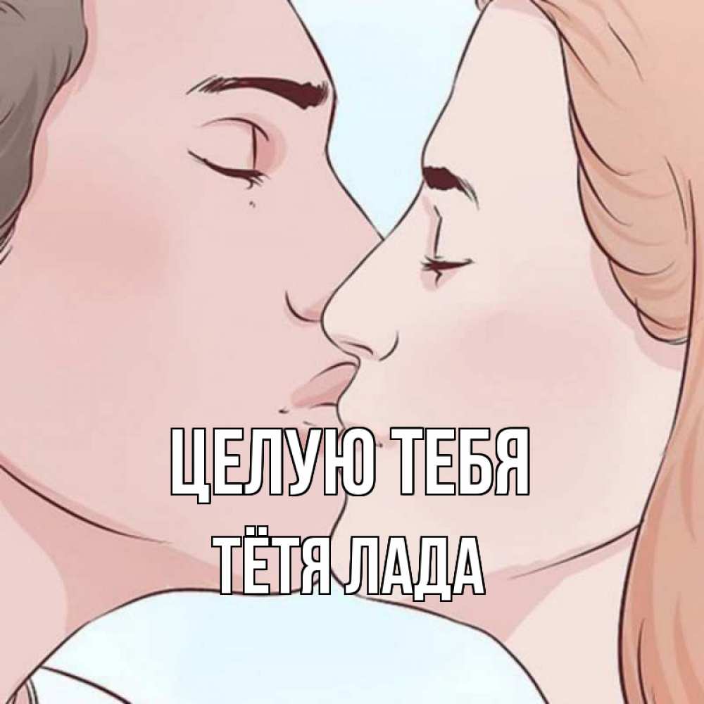 Открытка на каждый день с именем, Тётя-Лада Целую тебя скачать бесплатно открытки про поцелуи Прикольная открытка с пожеланием онлайн скачать бесплатно 