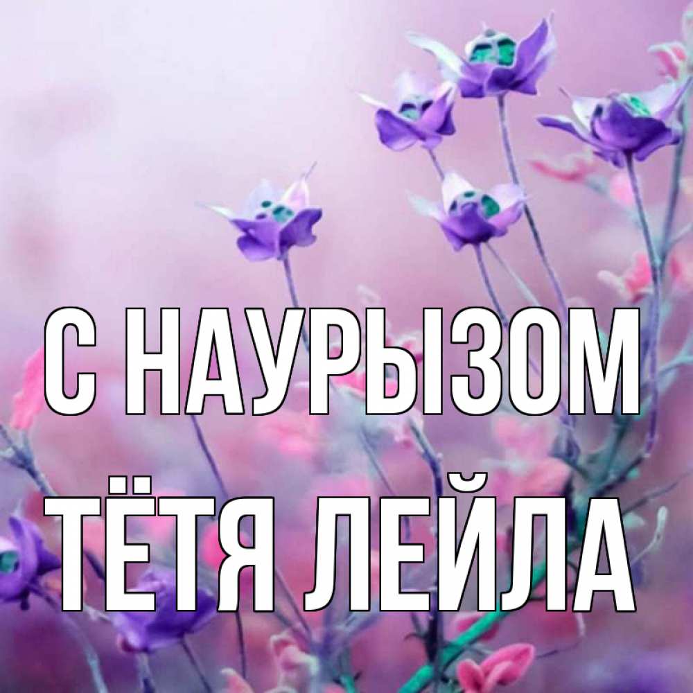 Открытка на каждый день с именем, Тётя-Лейла С наурызом международный женский день 2 Прикольная открытка с пожеланием онлайн скачать бесплатно 