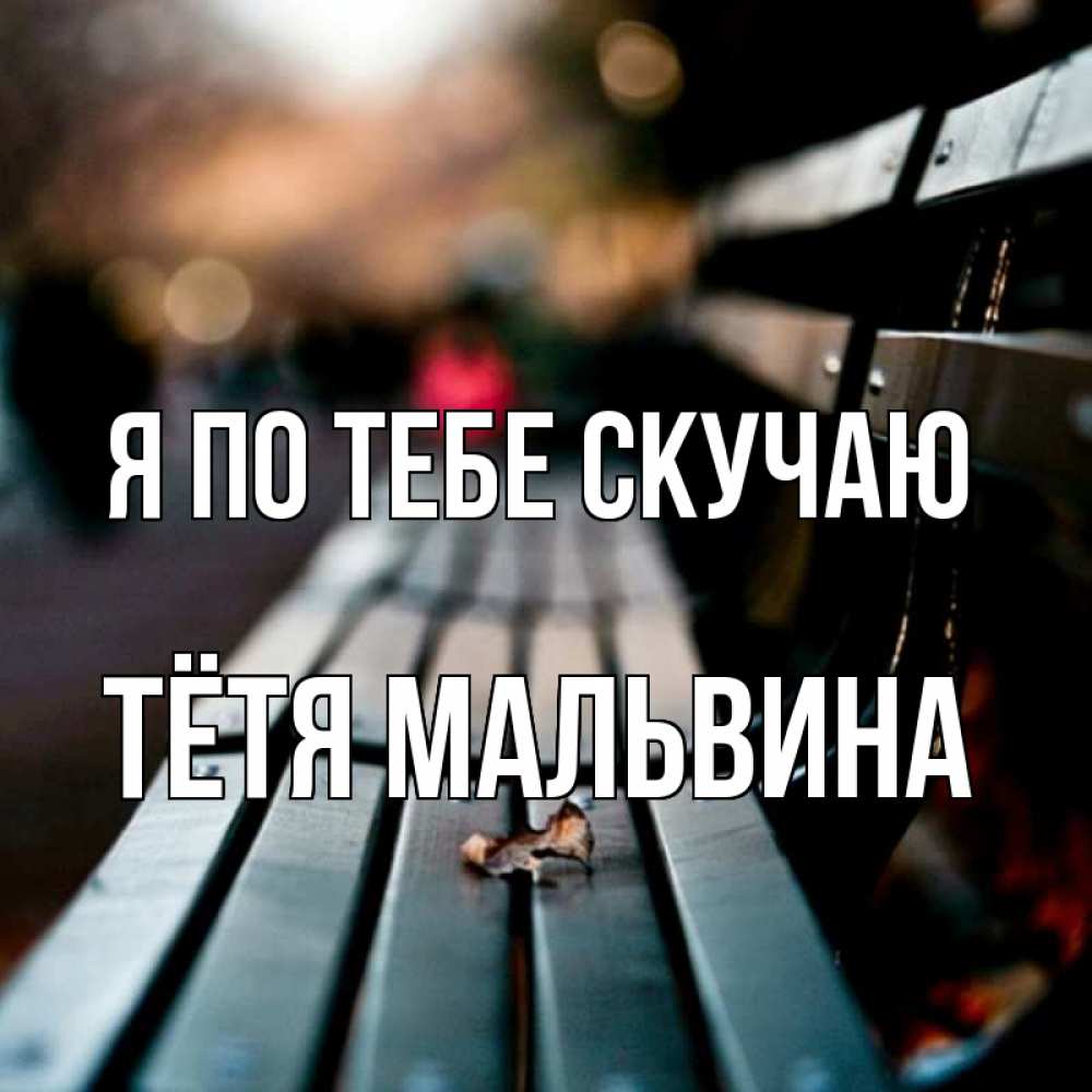 Открытка на каждый день с именем, Тётя-Мальвина Я по тебе скучаю приходи скорее Прикольная открытка с пожеланием онлайн скачать бесплатно 