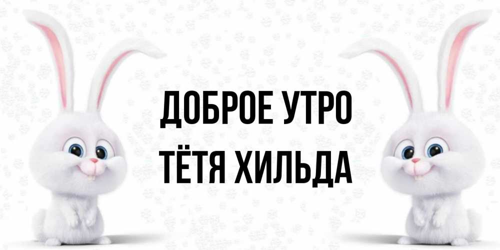 Открытка на каждый день с именем, Тётя-Хильда Доброе утро кролики с длинными ушками Прикольная открытка с пожеланием онлайн скачать бесплатно 