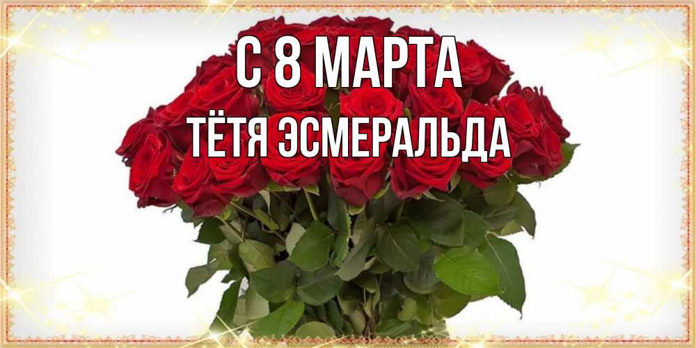 Открытка на каждый день с именем, Тётя-Эсмеральда С 8 МАРТА поздравляю с 8 марта Прикольная открытка с пожеланием онлайн скачать бесплатно 