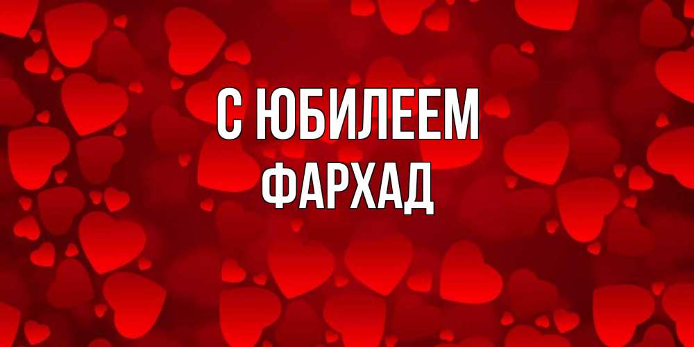 Открытка на каждый день с именем, Фархад С юбилеем прекрасные сердечки на открытке с красным фоном Прикольная открытка с пожеланием онлайн скачать бесплатно 
