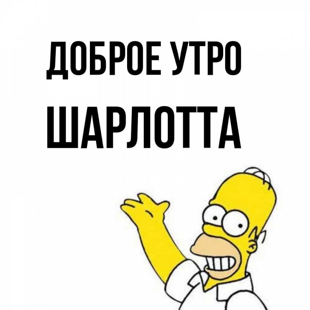Открытка на каждый день с именем, Шарлотта Доброе утро открытки с пожеланиями Прикольная открытка с пожеланием онлайн скачать бесплатно 