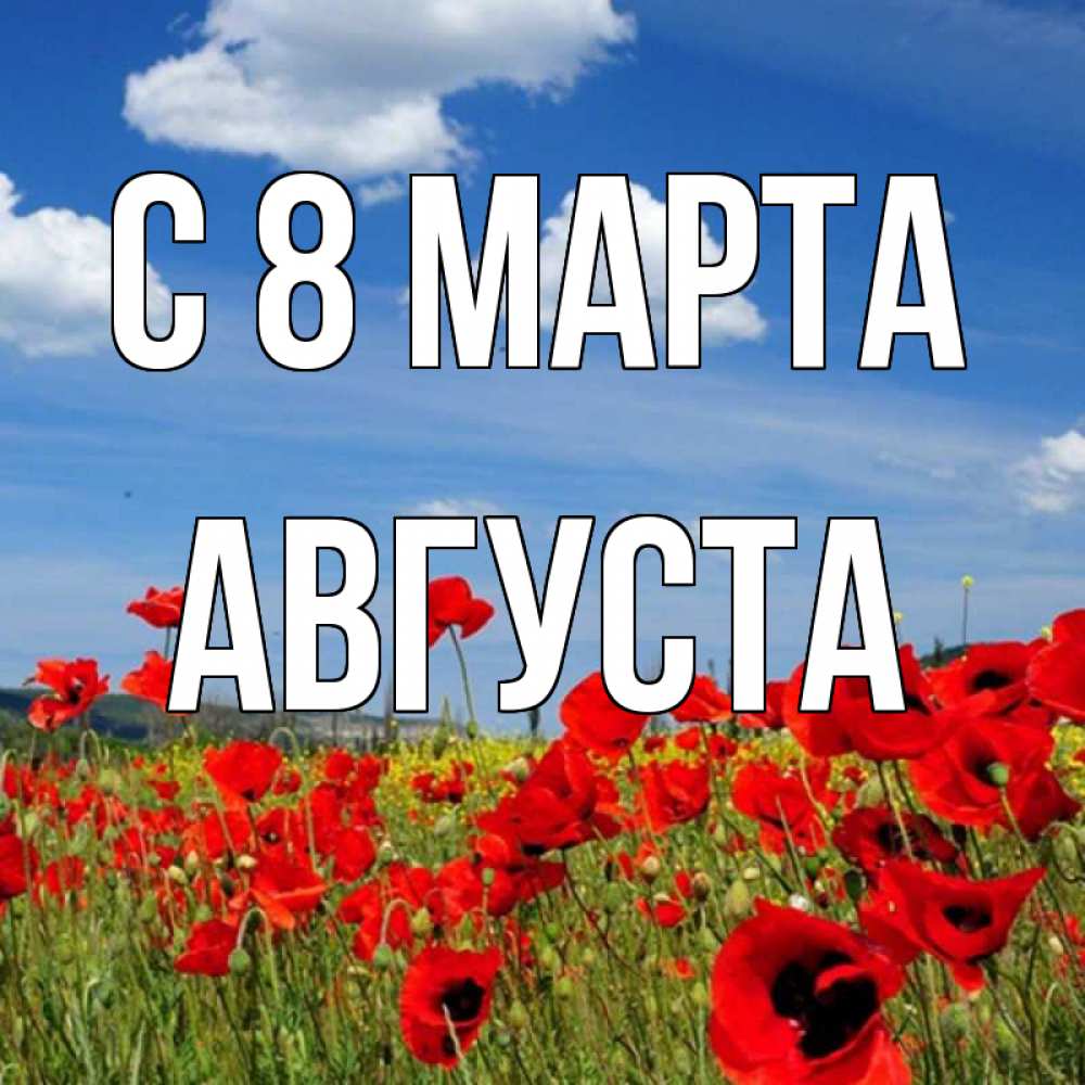 Открытка на каждый день с именем, Августа С 8 МАРТА международный женский день 1 Прикольная открытка с пожеланием онлайн скачать бесплатно 