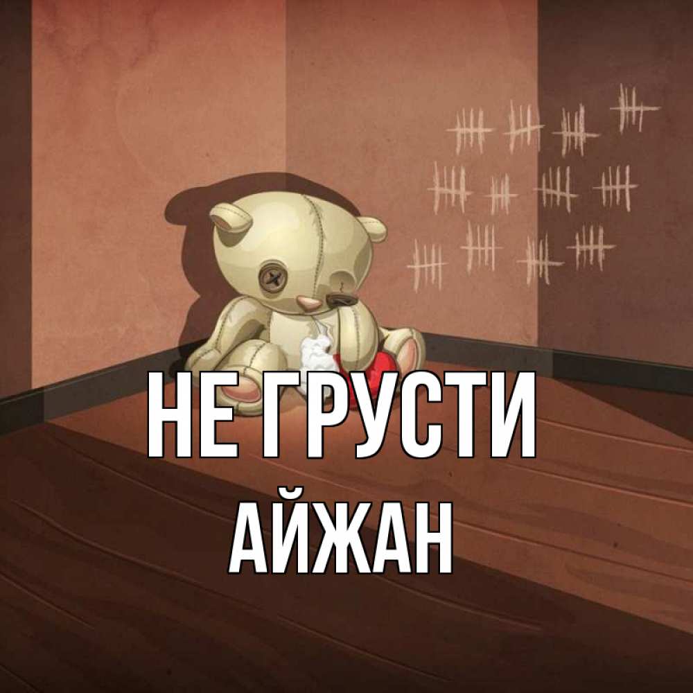 Открытка на каждый день с именем, Айжан Не грусти мишку бросила хозяйка Прикольная открытка с пожеланием онлайн скачать бесплатно 