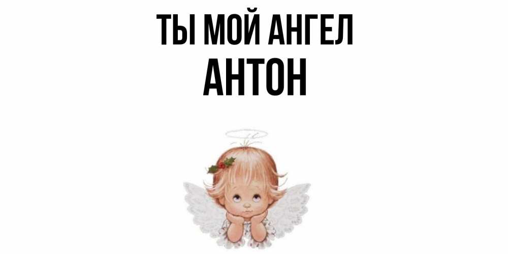 Открытка на каждый день с именем, Антон Ты мой ангел ангел Прикольная открытка с пожеланием онлайн скачать бесплатно 