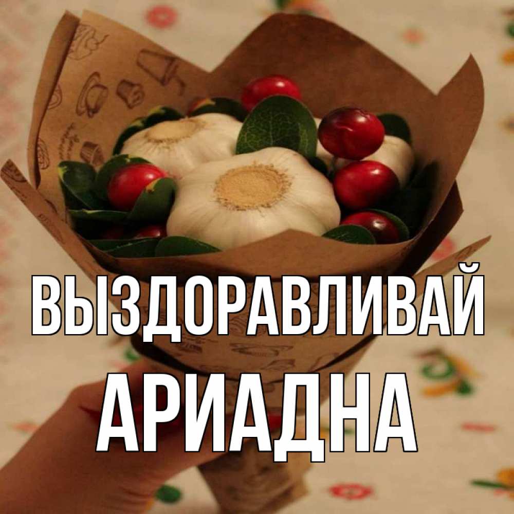 Открытка на каждый день с именем, Ариадна Выздоравливай букет из фитонцидов и витамина c Прикольная открытка с пожеланием онлайн скачать бесплатно 
