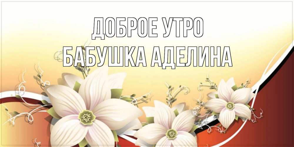 Открытка на каждый день с именем, Бабушка-Аделина Доброе утро пожелания доброго утра Прикольная открытка с пожеланием онлайн скачать бесплатно 