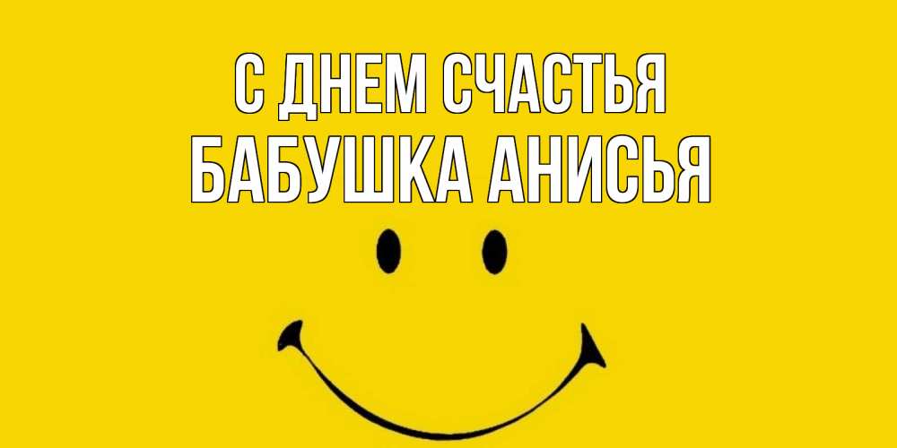 Открытка на каждый день с именем, Бабушка-Анисья С днем счастья радость и улыбка Прикольная открытка с пожеланием онлайн скачать бесплатно 