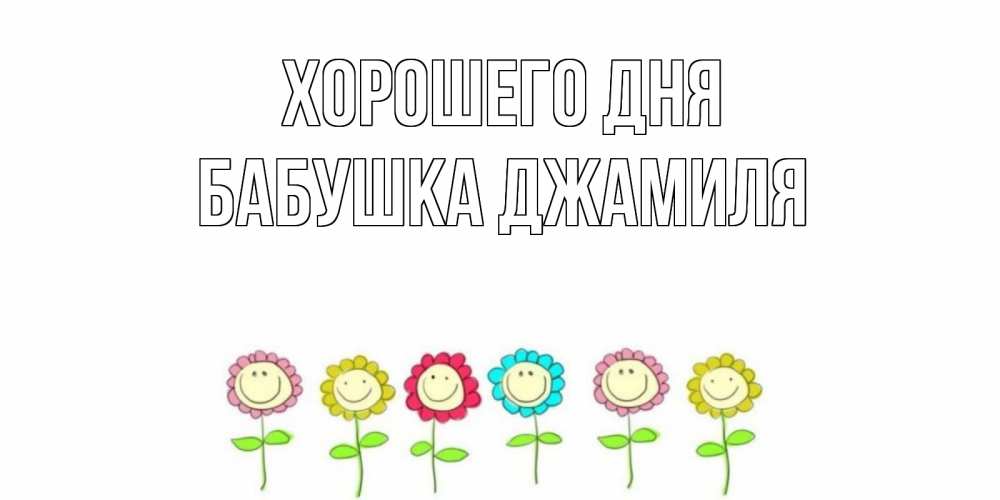 Открытка на каждый день с именем, Бабушка-Джамиля Хорошего дня открытка на каждый день позитивного дня Прикольная открытка с пожеланием онлайн скачать бесплатно 