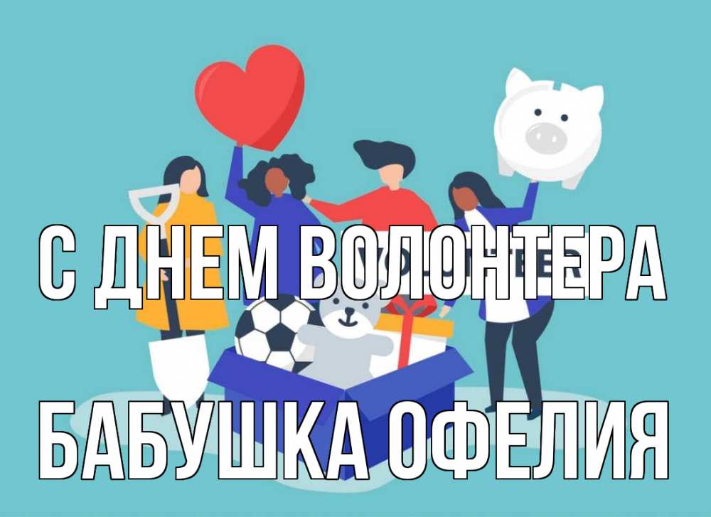 Открытка на каждый день с именем, Бабушка-Офелия С днем волонтера С днем волонтера Прикольная открытка с пожеланием онлайн скачать бесплатно 