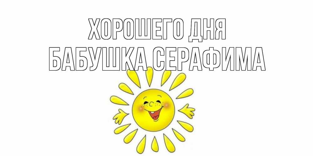 Открытка на каждый день с именем, Бабушка-Серафима Хорошего дня открытка на каждый день Прикольная открытка с пожеланием онлайн скачать бесплатно 