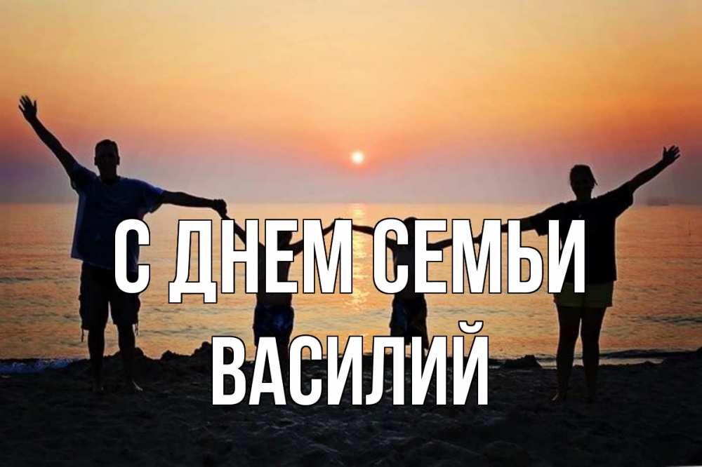 Открытка на каждый день с именем, Василий С днем семьи мама, папа, дети, дочка,сын, море, пляж, закат Прикольная открытка с пожеланием онлайн скачать бесплатно 