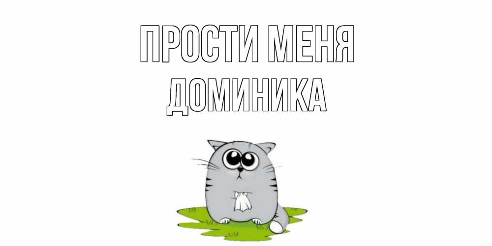 Открытка на каждый день с именем, Доминика Прости меня открытка с котиком просящим прощения Прикольная открытка с пожеланием онлайн скачать бесплатно 