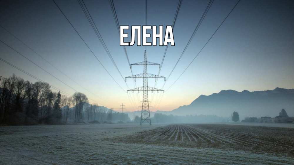 Открытка на каждый день с именем, Елена Главная поле ЛЭП Прикольная открытка с пожеланием онлайн скачать бесплатно 