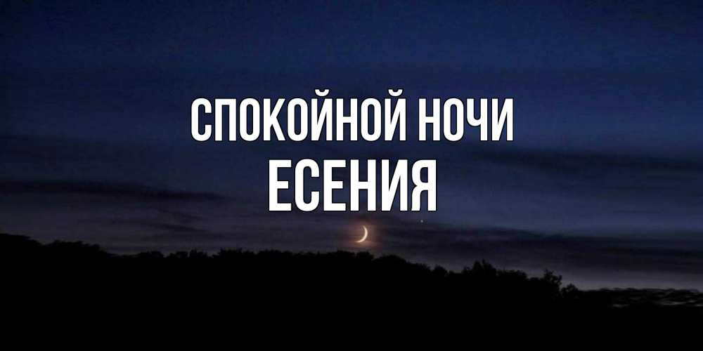 Открытка на каждый день с именем, Есения Спокойной ночи месяц Прикольная открытка с пожеланием онлайн скачать бесплатно 
