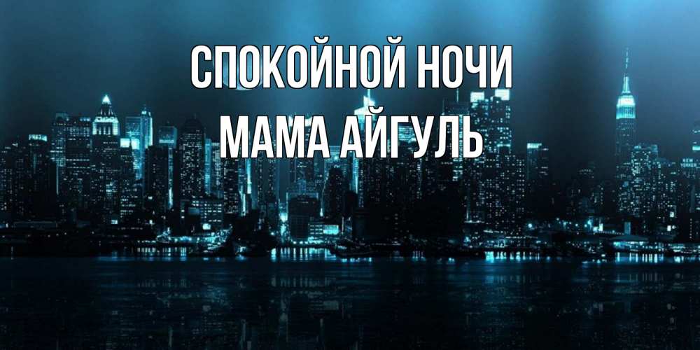 Открытка на каждый день с именем, Мама-Айгуль Спокойной ночи городской пейзаж Прикольная открытка с пожеланием онлайн скачать бесплатно 